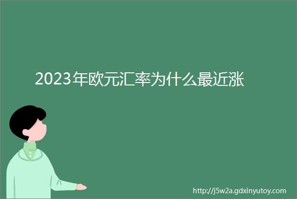 2023年欧元汇率为什么最近涨